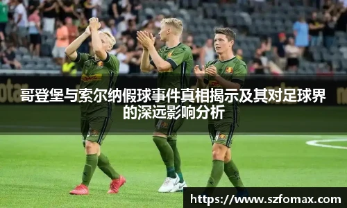 K1体育哥登堡与索尔纳假球事件真相揭示及其对足球界的深远影响分析