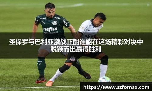 K1体育圣保罗与巴利亚激战正酣谁能在这场精彩对决中脱颖而出赢得胜利